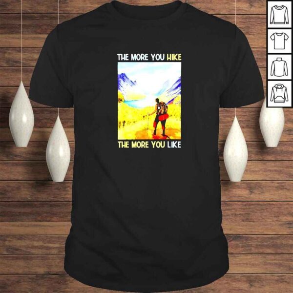 The more you hike the more you like shirt