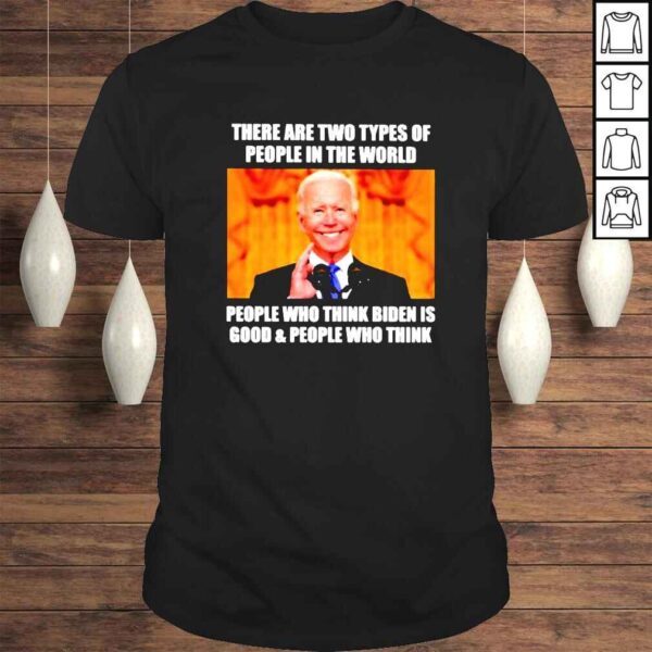 There are two types of people in the world people who think Biden is good shirt