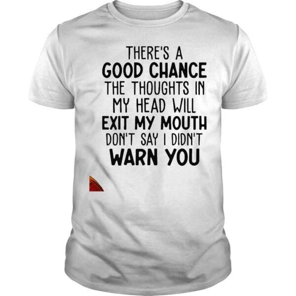 Theres A Good Chance The Thoughts In My Head Will Exit Mouth Shirt
