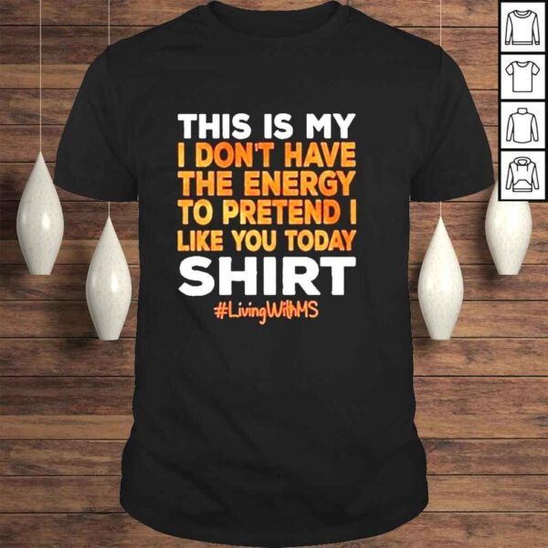 This is my I dont have the energy to pretend I like you today shirt