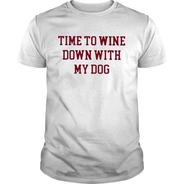 Time To Wine Down With My Dog New Shirt