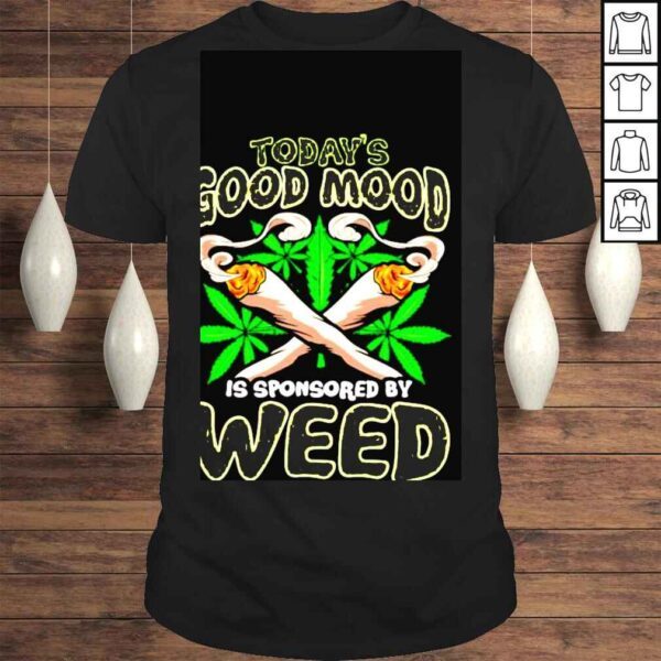 Todays good mood is sponsored by weed tshirt