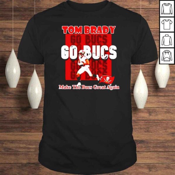 Tom Brady Go Bucs Make The Bucs Great Again Tshirt