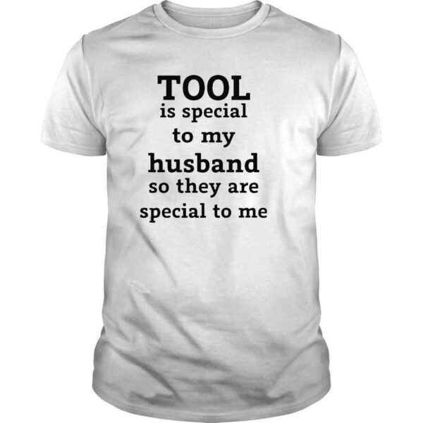 Tool is special to my Husband so they are special to me shirt