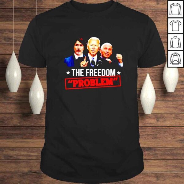 Trudeau Biden Fauci the freedom problem shirt