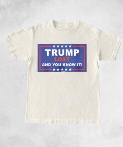 Trump Lost - And You Know It T-Shirt