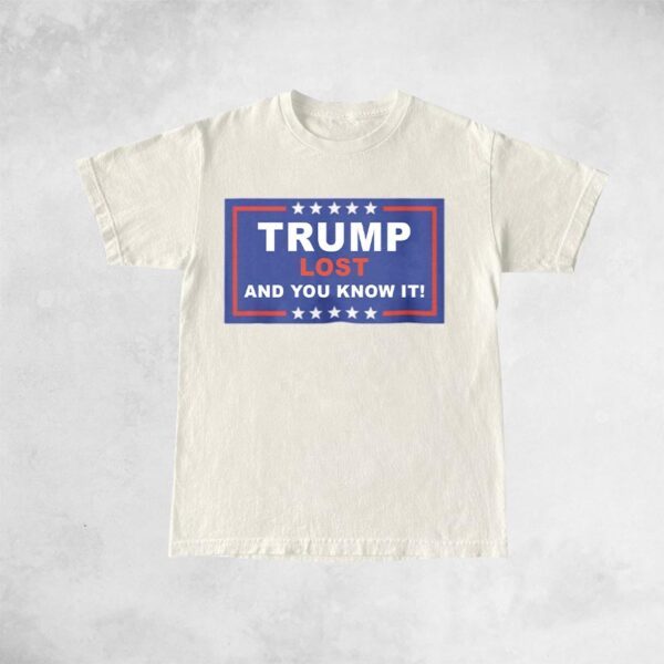 Trump Lost - And You Know It T-Shirt