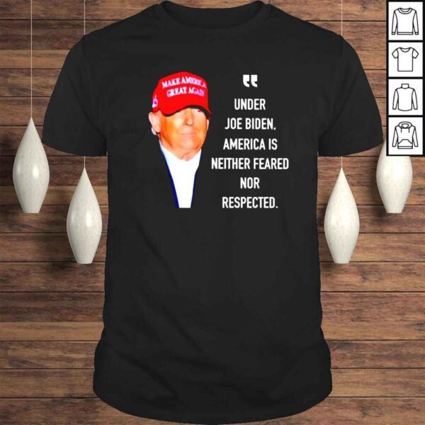 Trump under Joe Biden America is neither feared nor respected shirt