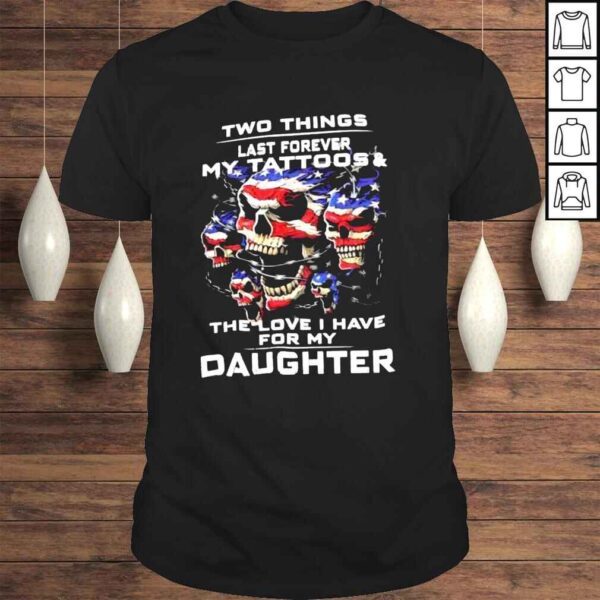 Two Things Last Forever My Tattoos And The Love For My Daughter Shirt