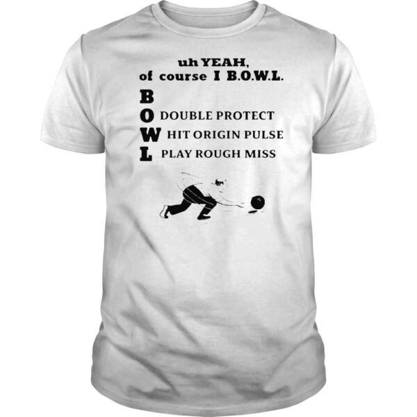 Uh Yeah Of Course Ibowl Double Protect Hit Origin Pulse Play Rough Miss 2022 Shirt