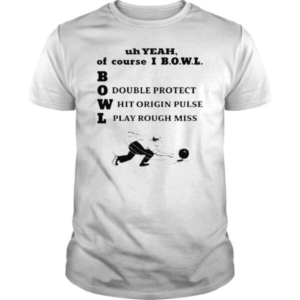 Uh Yeah Of Course Ibowl Double Protect Hit Origin Pulse Play Rough Miss Shirt