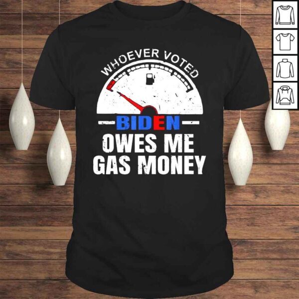 Under Joe Biden Whoever voted Biden owes me Gas money shirt