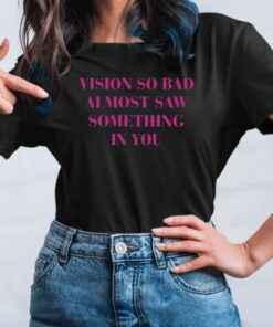 Vision So Bad Almost Saw Something In You Shirts