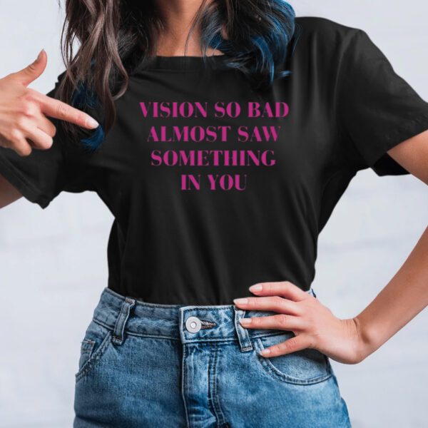 Vision So Bad Almost Saw Something In You Shirts