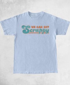 We Can Get Scrappy Shirts