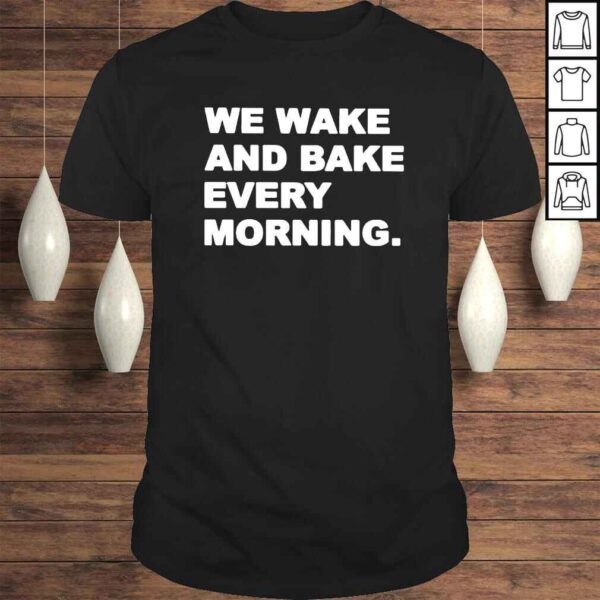 We wake and bake every morning shirt