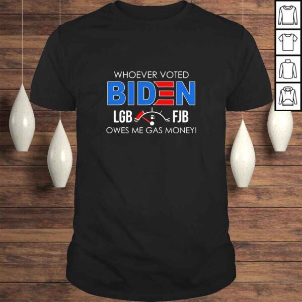 Whoever Voted Biden LGB FJB Owes Me Gas Money Funny Biden TShirt