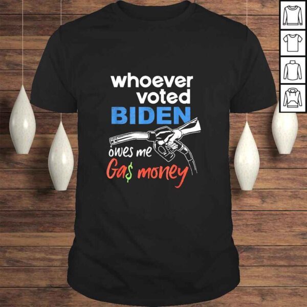 Whoever Voted Biden Owes Me Gas Money TShirt