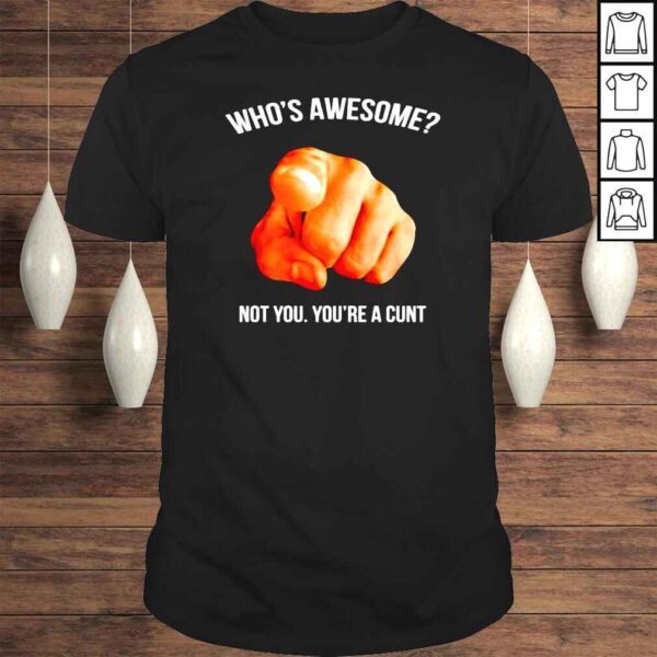 Whos awesome not you youre a cunt Tshirt