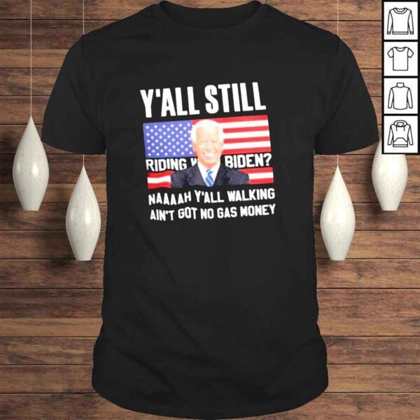 Y’all Still Riding With Biden Naaaah Ya’all Walking Ain’t Got No Gas Money Shirt