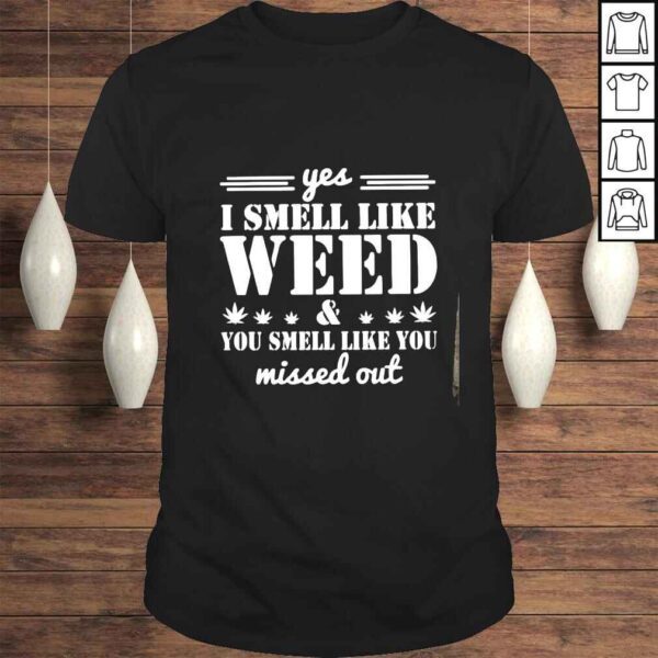 Yes i smell like weed you smell like you missed out shirt