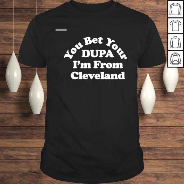 You Bet Your Dupa Im From Cleveland Shirt