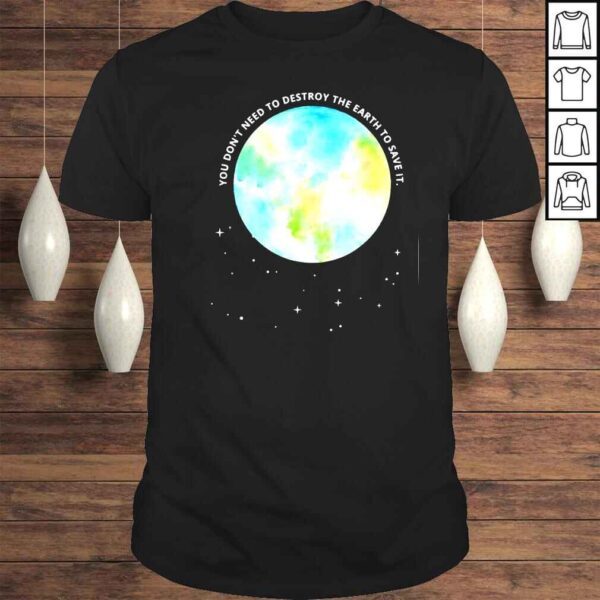 You Don’t Need To Destroy The Earth To Save It With Stars Tee Shirt