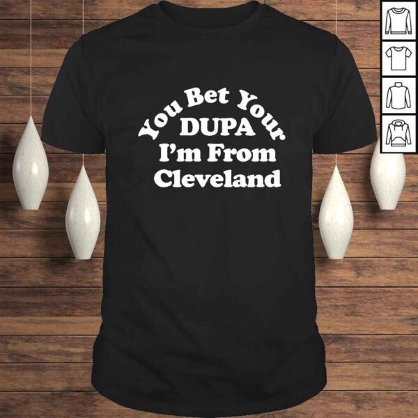 You bet your Dupa Im from Cleveland sport shirt