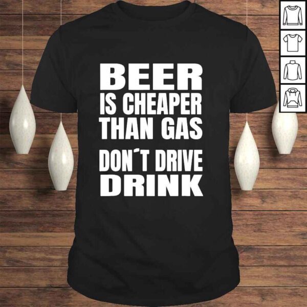 beer Is Cheaper Than Gas Do Not Drive Drinke Shirt