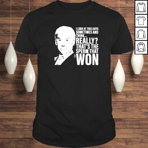 biden I look at this guys sometimes and think really thats the sperm that won shirt