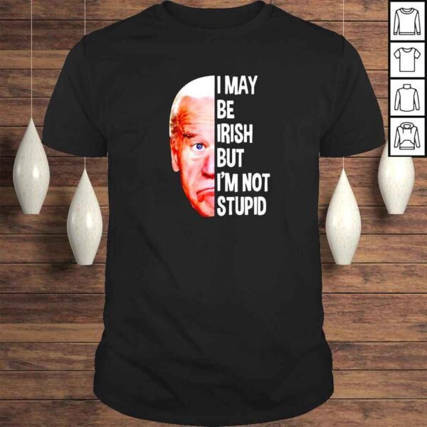 biden I may be irish but Im not stupid shirt