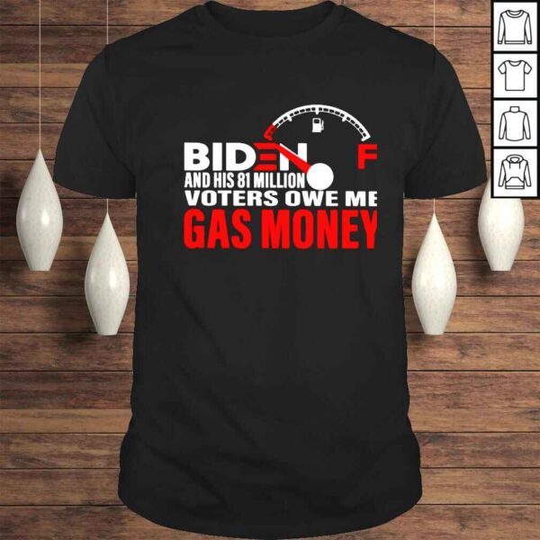 biden and his 81 million voters owe me gas money shirt