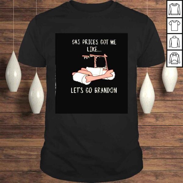 gas prices got me like lets go Brandon shirt