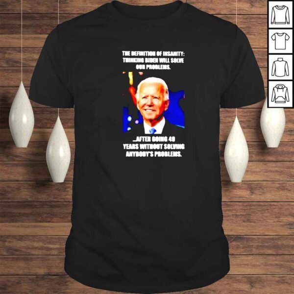 the definition of insanity thinking Biden will solve our problems shirt