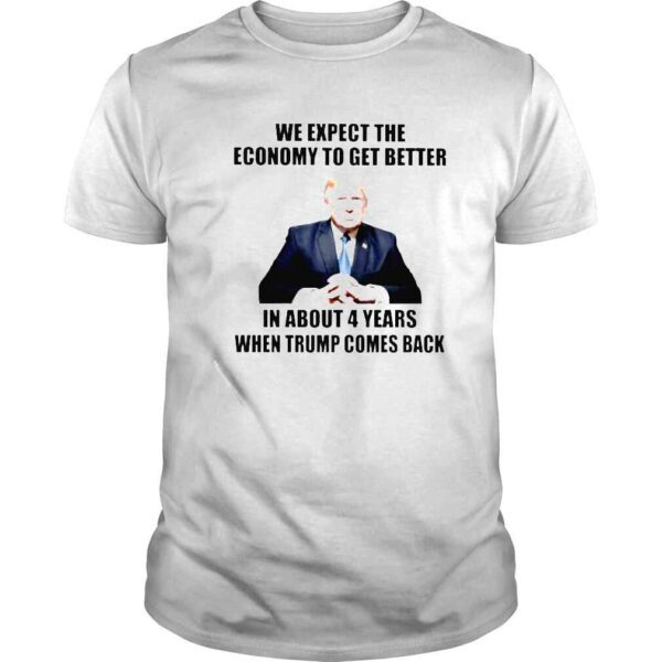 trump we expect the economy to get better in about 4 years shirt