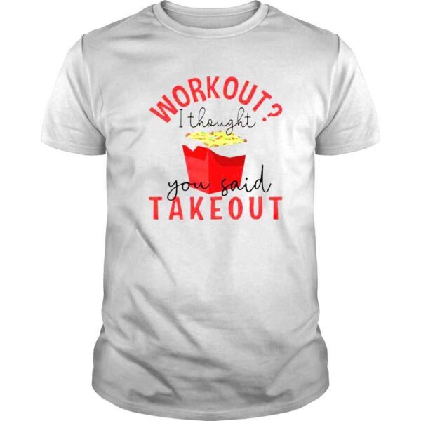 workout I thought you said takeout shirt