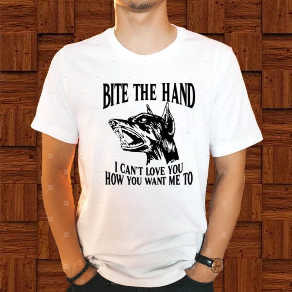 Bite The Hand I Can't Love You How You Want Me To Shirt