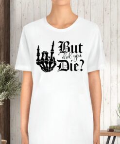 But Did You Die TShirt