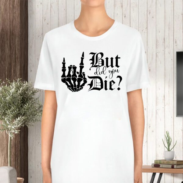 But Did You Die TShirt