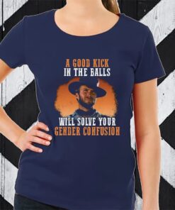 Clinton Eastwood A Good Kick In The Balls Will Solve Your Gender Confusion TShirt