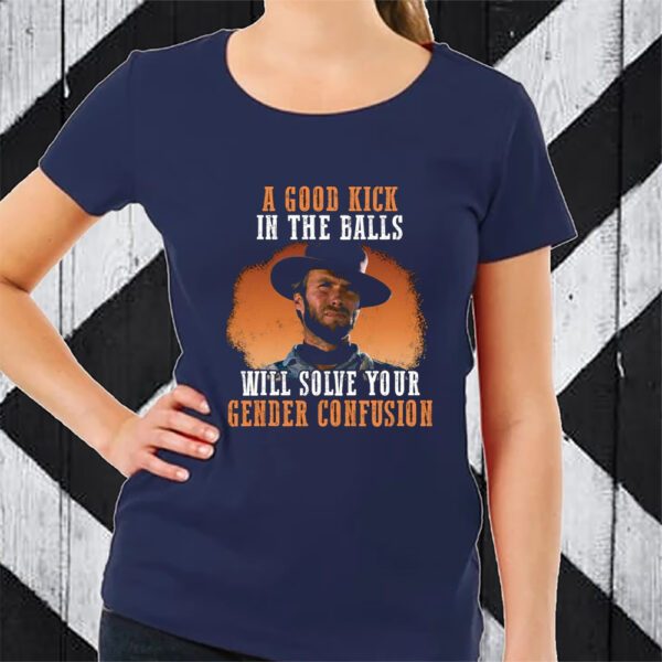 Clinton Eastwood A Good Kick In The Balls Will Solve Your Gender Confusion TShirt