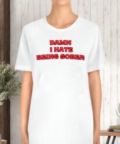 Damn I Hate Being Sober TShirt