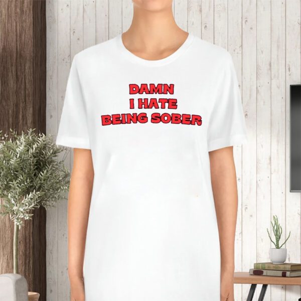 Damn I Hate Being Sober TShirt