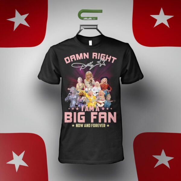 Damn Right Dolly I Am A Big Fan Now And Forever T-Shirt