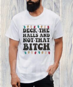 Deck The Halls And Not That Bitch TShirt