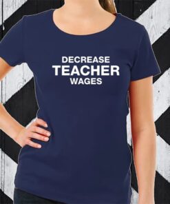 Decrease Teacher Wages TShirt