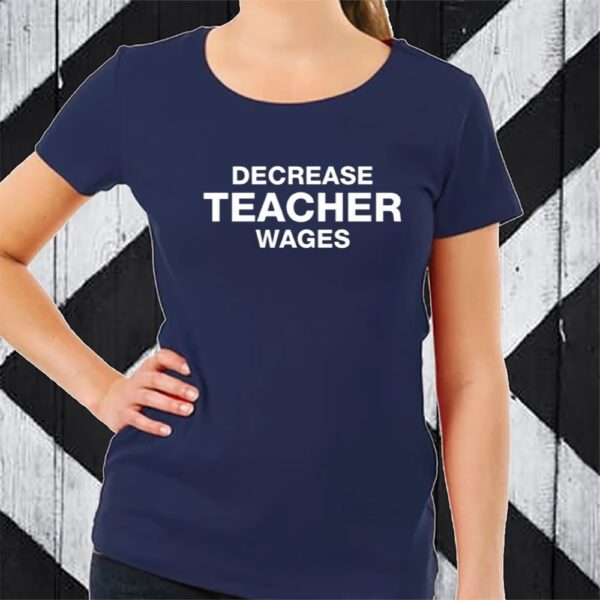 Decrease Teacher Wages TShirt