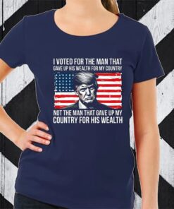 Donald Trump I Voted For The Man Who Gave Up His Wealth For My Country TShirt