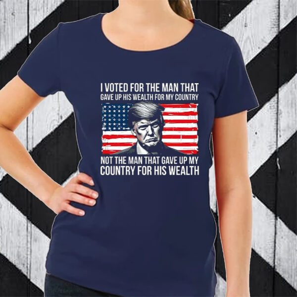 Donald Trump I Voted For The Man Who Gave Up His Wealth For My Country TShirt