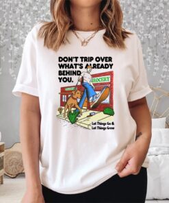 Don't Trip Over What's Already Behind You Let It Go & Let Things Grow Shirt